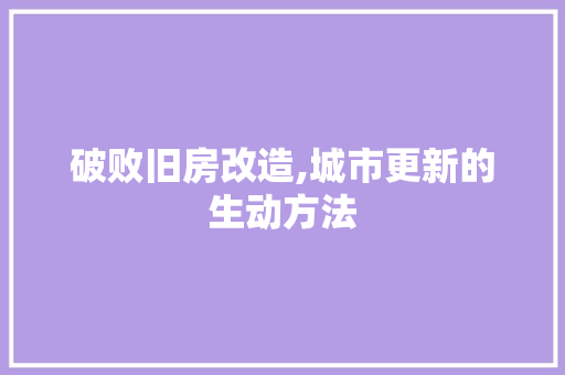 破败旧房改造,城市更新的生动方法