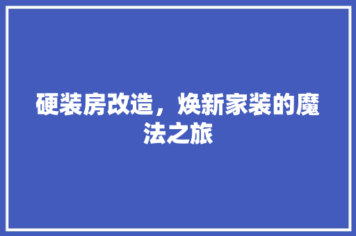 硬装房改造，焕新家装的魔法之旅