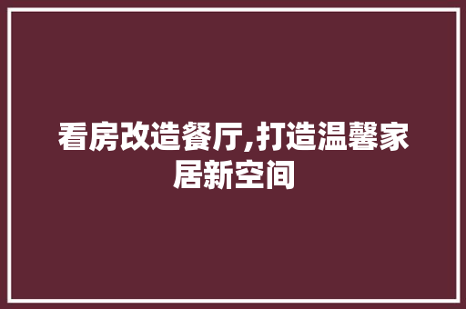 看房改造餐厅,打造温馨家居新空间 墙面装饰