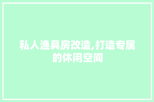 私人渔具房改造,打造专属的休闲空间
