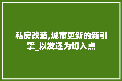 私房改造,城市更新的新引擎_以发还为切入点