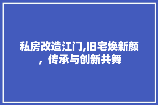 私房改造江门,旧宅焕新颜，传承与创新共舞