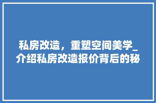 私房改造，重塑空间美学_介绍私房改造报价背后的秘密