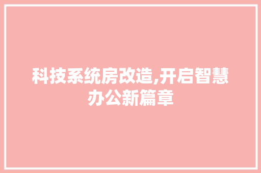 科技系统房改造,开启智慧办公新篇章