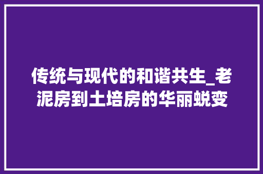 传统与现代的和谐共生_老泥房到土培房的华丽蜕变