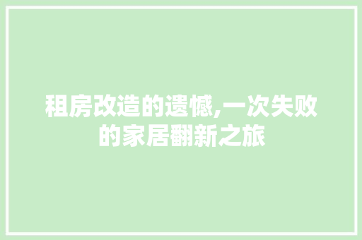 租房改造的遗憾,一次失败的家居翻新之旅