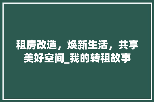 租房改造，焕新生活，共享美好空间_我的转租故事
