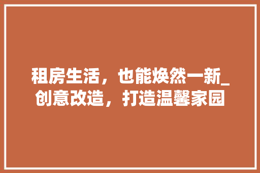 租房生活，也能焕然一新_创意改造，打造温馨家园