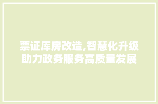 票证库房改造,智慧化升级助力政务服务高质量发展