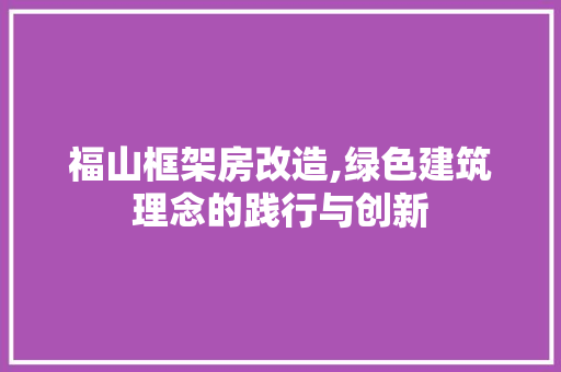 福山框架房改造,绿色建筑理念的践行与创新