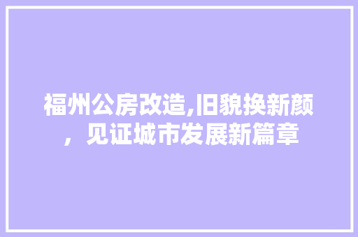 福州公房改造,旧貌换新颜，见证城市发展新篇章