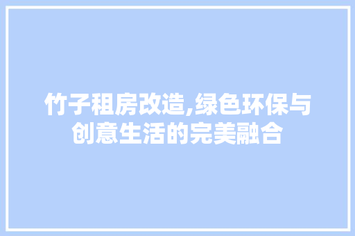 竹子租房改造,绿色环保与创意生活的完美融合