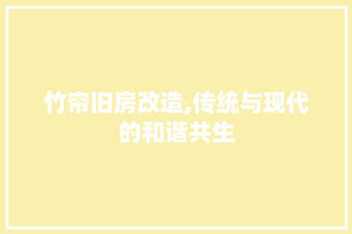 竹帘旧房改造,传统与现代的和谐共生