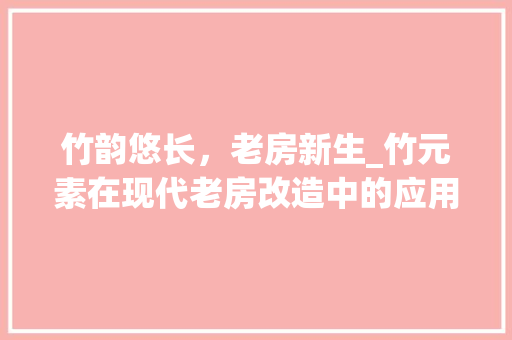 竹韵悠长，老房新生_竹元素在现代老房改造中的应用