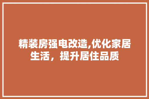 精装房强电改造,优化家居生活，提升居住品质