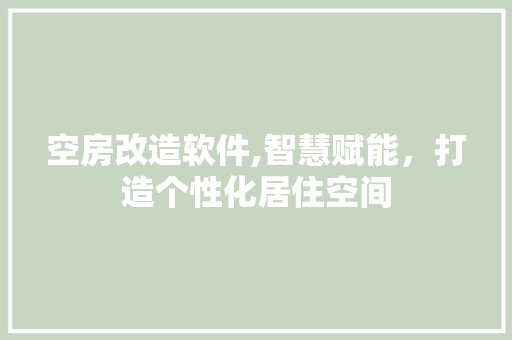 空房改造软件,智慧赋能，打造个性化居住空间