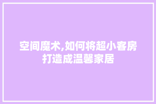 空间魔术,如何将超小客房打造成温馨家居