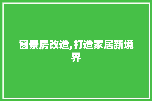 窗景房改造,打造家居新境界