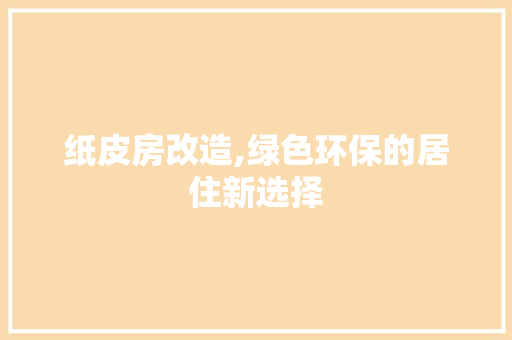 纸皮房改造,绿色环保的居住新选择