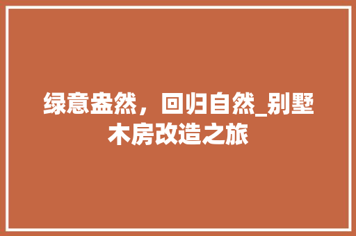 绿意盎然，回归自然_别墅木房改造之旅