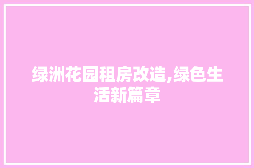 绿洲花园租房改造,绿色生活新篇章