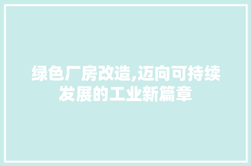 绿色厂房改造,迈向可持续发展的工业新篇章