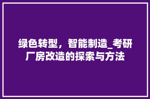 绿色转型，智能制造_考研厂房改造的探索与方法