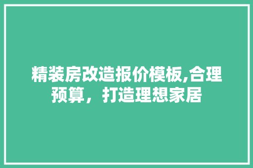 精装房改造报价模板,合理预算，打造理想家居