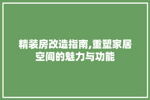 精装房改造指南,重塑家居空间的魅力与功能