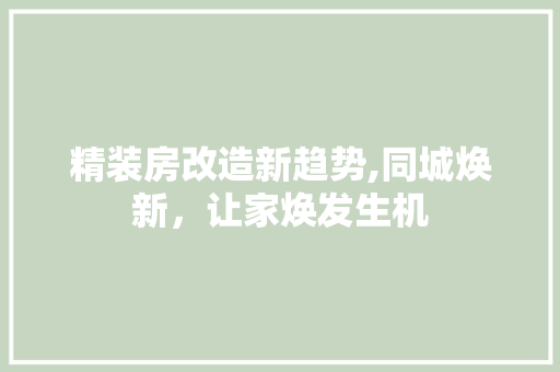 精装房改造新趋势,同城焕新，让家焕发生机