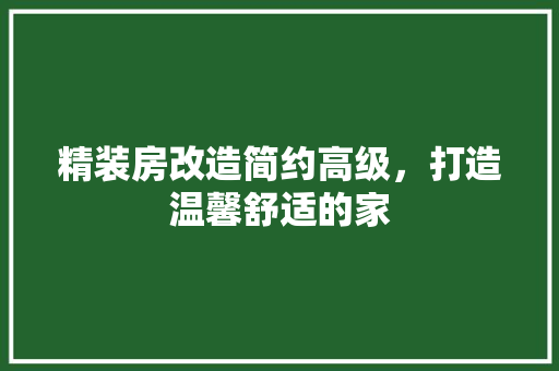 精装房改造简约高级，打造温馨舒适的家