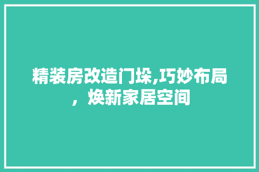 精装房改造门垛,巧妙布局，焕新家居空间