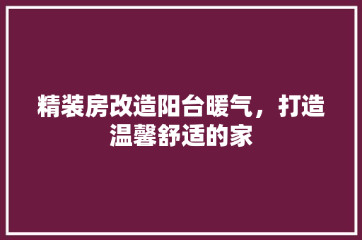 精装房改造阳台暖气，打造温馨舒适的家