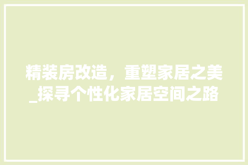 精装房改造，重塑家居之美_探寻个性化家居空间之路