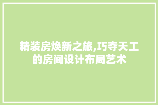 精装房焕新之旅,巧夺天工的房间设计布局艺术