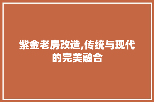 紫金老房改造,传统与现代的完美融合