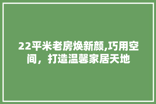 22平米老房焕新颜,巧用空间，打造温馨家居天地
