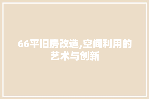 66平旧房改造,空间利用的艺术与创新
