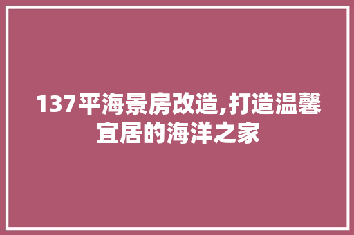 137平海景房改造,打造温馨宜居的海洋之家