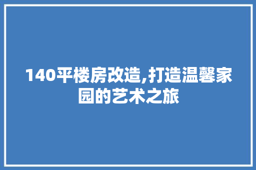 140平楼房改造,打造温馨家园的艺术之旅