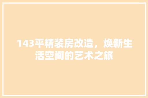 143平精装房改造，焕新生活空间的艺术之旅