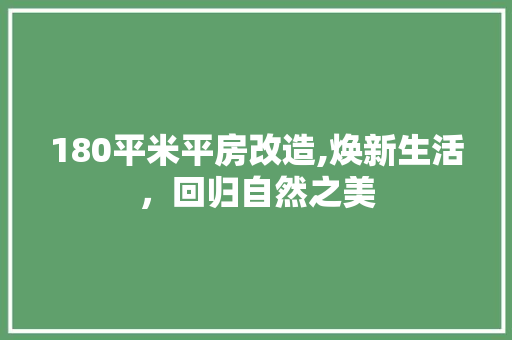 180平米平房改造,焕新生活，回归自然之美