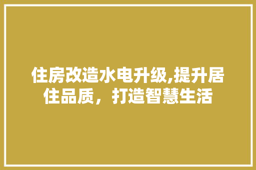 住房改造水电升级,提升居住品质，打造智慧生活