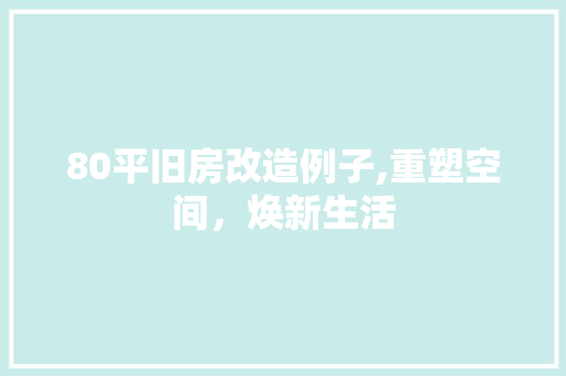 80平旧房改造例子,重塑空间，焕新生活