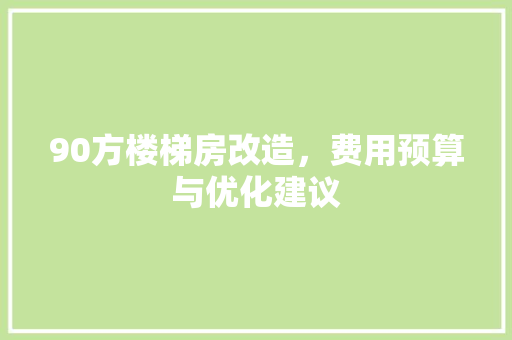 90方楼梯房改造，费用预算与优化建议