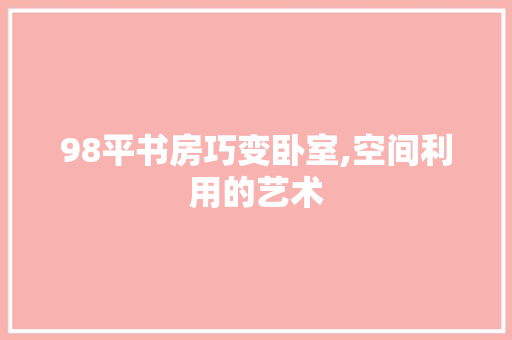 98平书房巧变卧室,空间利用的艺术