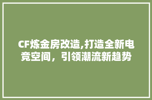 CF炼金房改造,打造全新电竞空间，引领潮流新趋势