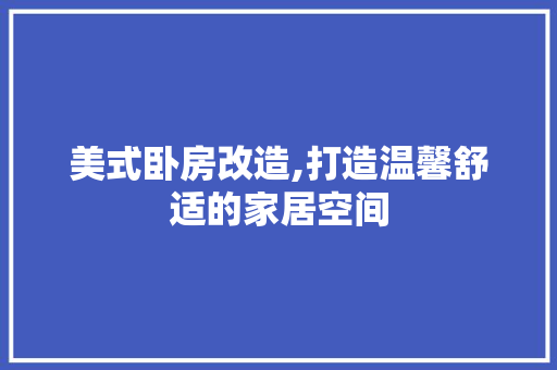 美式卧房改造,打造温馨舒适的家居空间
