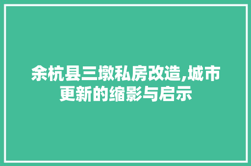 余杭县三墩私房改造,城市更新的缩影与启示