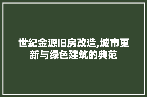 世纪金源旧房改造,城市更新与绿色建筑的典范